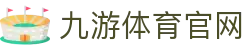 九游体育-官网平台|足球篮球新闻与赛程信息门户
